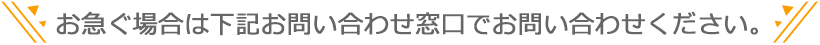 お急ぐ場合は下記お問い合わせ窓口でお問い合わせください
